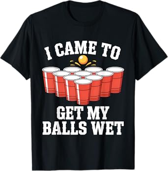 Funny Beer Pong I Came To Get My Balls Wet Funny Beer Humor T-Shirt
