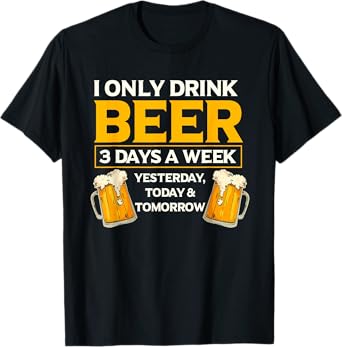 I Only Drink Beer 3 Days A Week Funny Drinker Humor T-Shirt