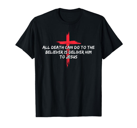 All Death Can Do to The Believer is Deliver Him to Jesus T-Shirt