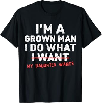 Funny Dad Father I'm A Grown Man I Do What My Daughter Wants T-Shirt