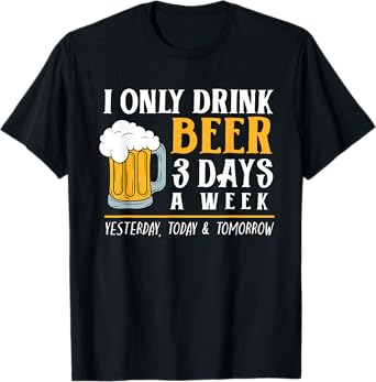 I Only Drink Beer 3 Days A Week Funny Drinker Gift Men Women T-Shirt