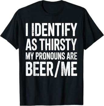 I Identify As Thirsty My Pronouns are Beer/Me T-Shirt
