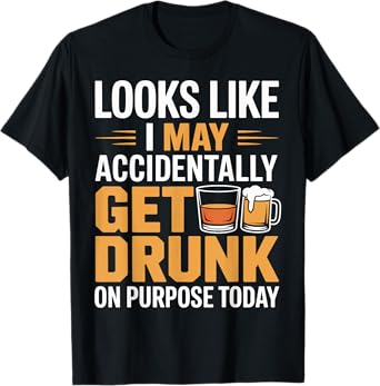 Looks Like I May Accidentally Get Drunk Today Drinking T-Shirt