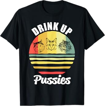 Drink Up Pussies T Shirt Funny Cat Shirt Funny Drinking Men Women T-Shirt