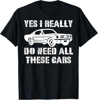 Yes I Really Do Need All These Cars Funny Car T-Shirt