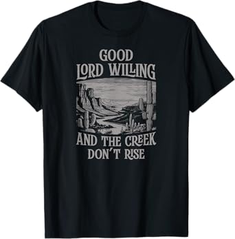 Good Lord Willing And The Creek Don't Rise T-Shirt