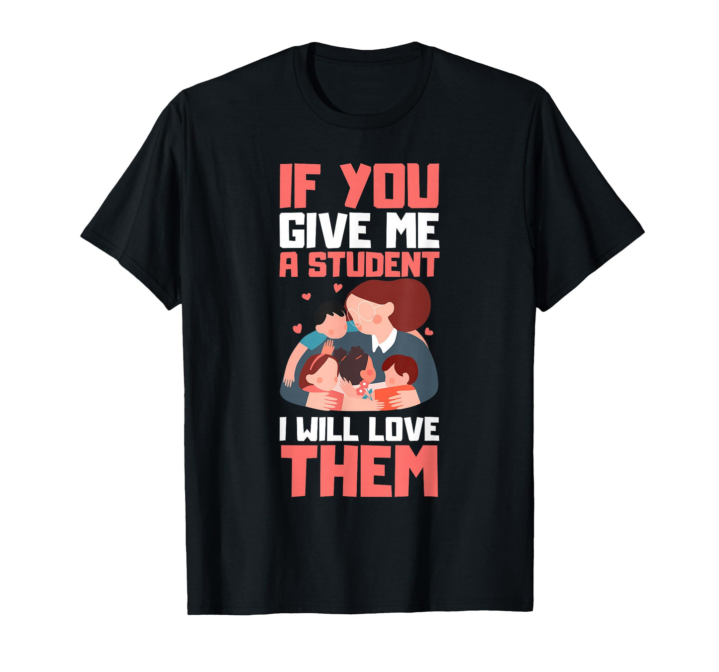 If You Give Me A Student I'll Love Them Teacher Present T-Shirt