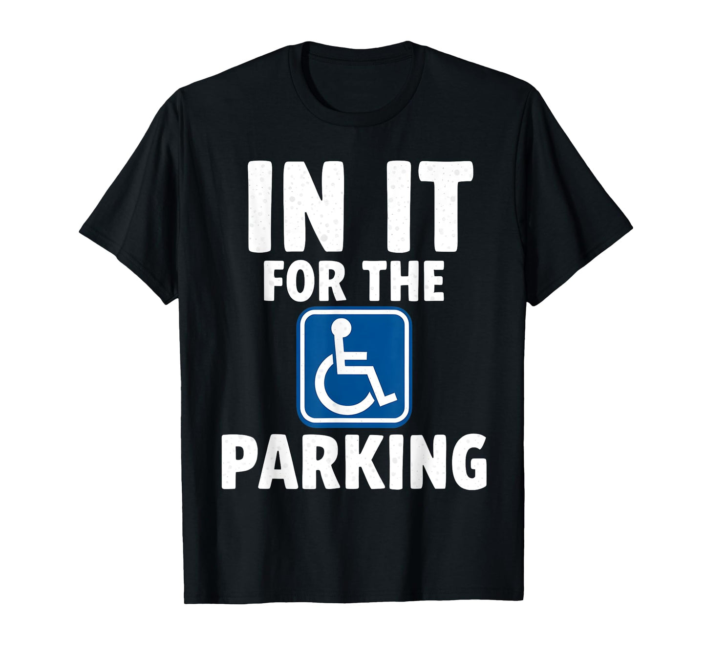 In It For The Parking - Wheelchair Handicap Disability T-Shirt