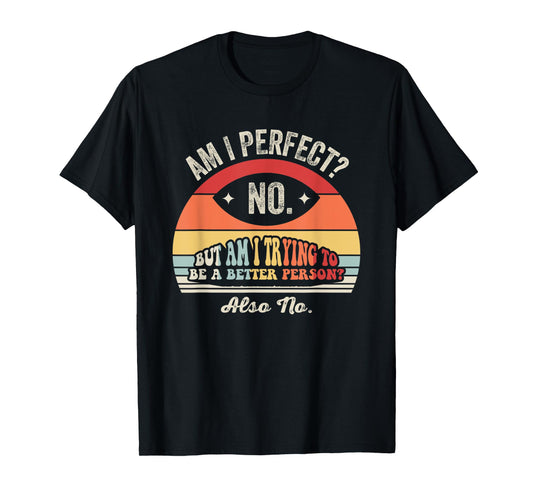 Am I Perfect No But Am I Trying To Be Better T-Shirt