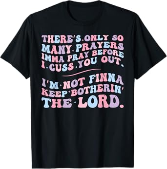 There's Only So Many Prayers Imma Pray Before I Cuss You Out T-Shirt