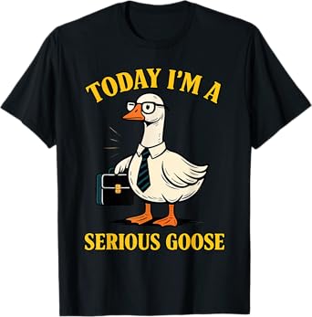 Today I'm A Serious Goose Funny Got Too Silly Goose Lovers T-Shirt