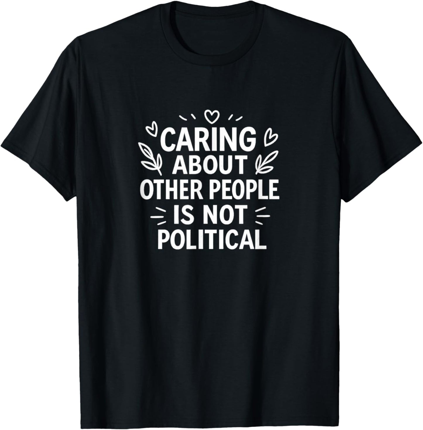 Caring About Other People Is Not Political - T-Shirt