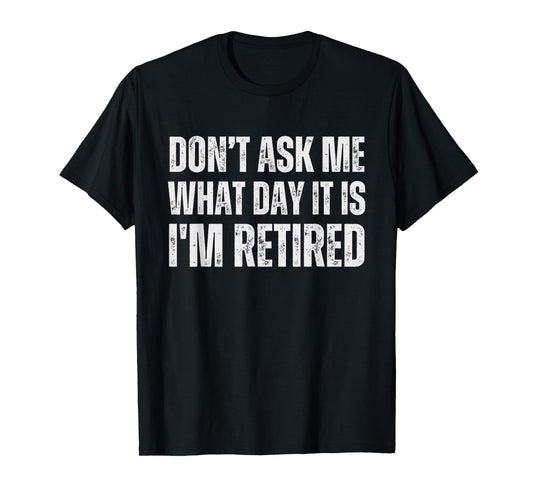 Don't ask me what day it is i am retired, funny retired T-Shirt