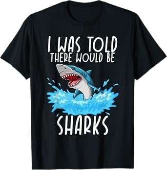 I Was Told There Would Be Sharks - Shark Lover Ocean T-Shirt