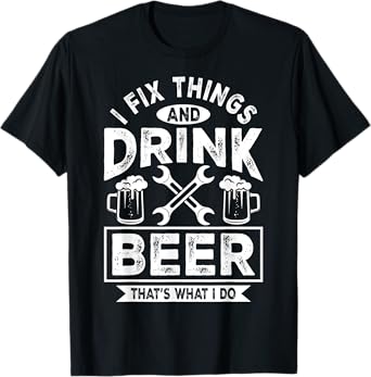 I Fix Things And Drink Beer That's What I Do - Funny T-Shirt