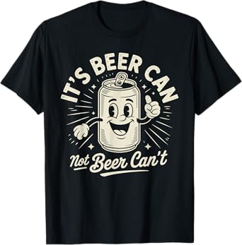It's Beer Can Not Beer Can't T-Shirt
