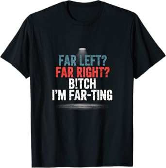 Far Left Far Right I'm Farting Funny Saying T-Shirt