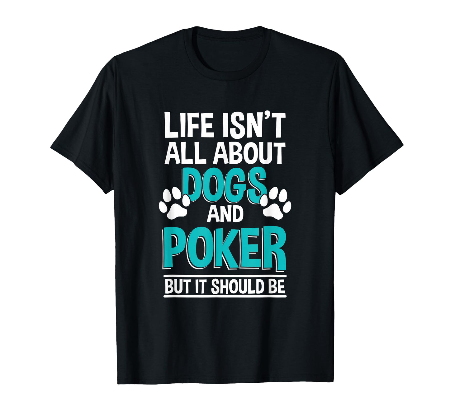 Life Isn't All About Dogs And Poker, Poker Player T-Shirt