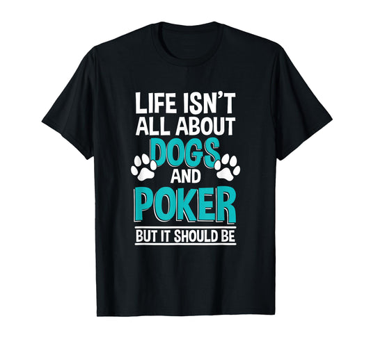 Life Isn't All About Dogs And Poker, Poker Player T-Shirt