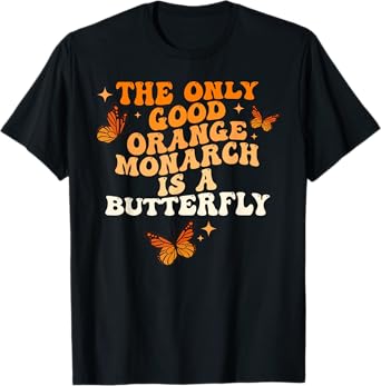 The Only Good Orange Monarch Is A Butterfly Funny Quote T-Shirt