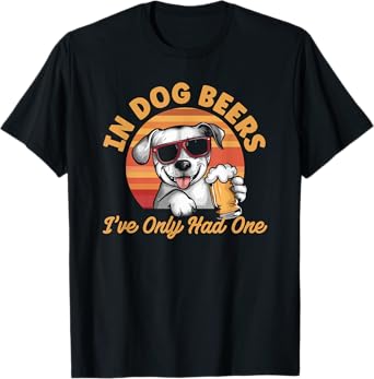 In Dog Beers I've Only Had One T-Shirt for Men Women