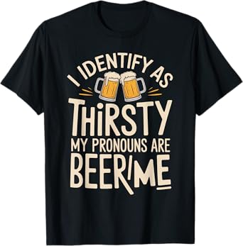 I Identify As Thirsty My Pronouns are Beer/Me T-Shirt