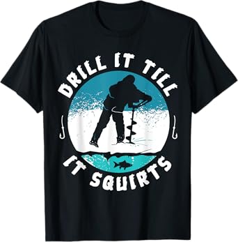Funny Rude Drill It Till It Squirts Ice Fishing Gift T-Shirt T-Shirt