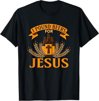 I Pound Beers For Jesus - Funny Beer T-Shirt