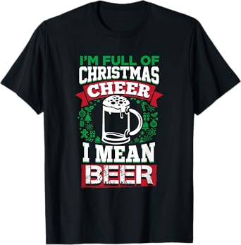 Full of Christmas Cheer I Mean Beer Shirt Xmas Drinking Tee T-Shirt