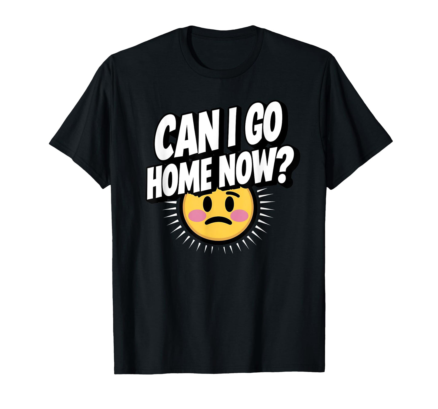 Can I Go Home Now? Funny Sarcasm T-Shirt