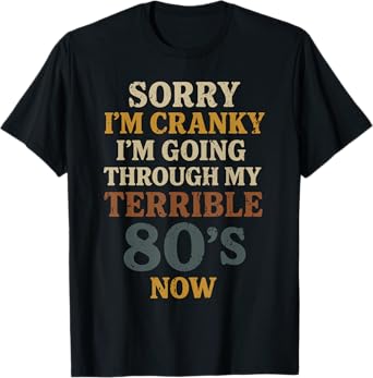 Sorry I'm Cranky I'm Going Through My Terrible 80's Now T-Shirt