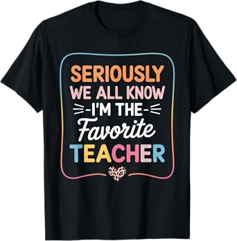 Seriously We All Know I'm The Favorite Teacher Funny Tee T-Shirt