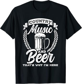 Country Music and Beer That's Why I'm Here T-Shirt