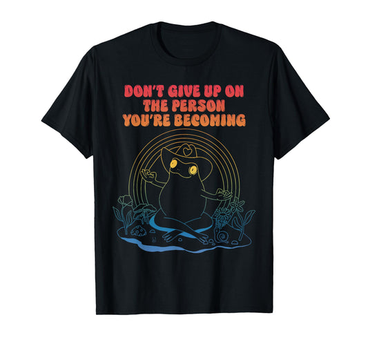 Don't Give Up On The Person You're Becoming T-Shirt