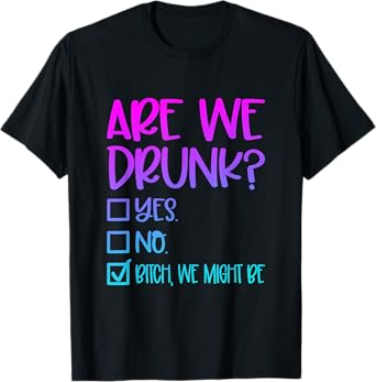 Are We Drunk Bitch We Might Be Alcoholic Bestie Drinking T-Shirt