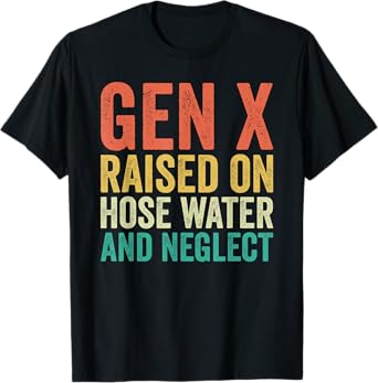 Gen X Raised on Hose Water and Neglect Generation X T-Shirt