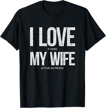I Love It When My Wife Let's Me Go Fishing Funny T-Shirt T-Shirt