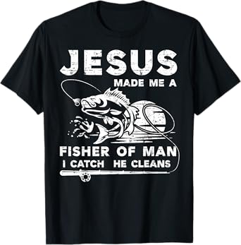 Jesus Made Me a Fisher Of Man I Catch He Cleans Fisherman T-Shirt