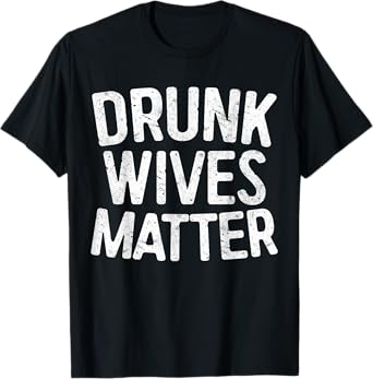 Drunk Wives Matter Shirt Funny Men Women Drinking T-Shirt