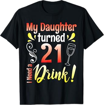 Mother Father My Daughter Turns 21 Years Old I Need A Drink T-Shirt