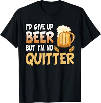I'd Give Up Beer But I'm No Quitter Drinking Funny Drunk T-Shirt