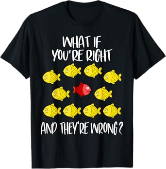 What if you are right And they are wrong. Be different. Fish T-Shirt