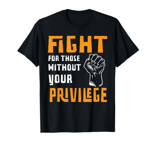 Fight For Those Who Don't Have Your Privilege T-Shirt