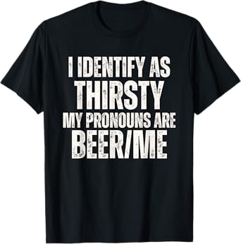 I Identify As Thirsty My Pronouns are Beer Me T-Shirt