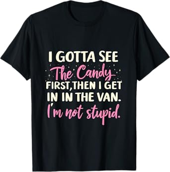 Funny I Gotta See The Candy First. Get In Van I'm Not Stupid T-Shirt