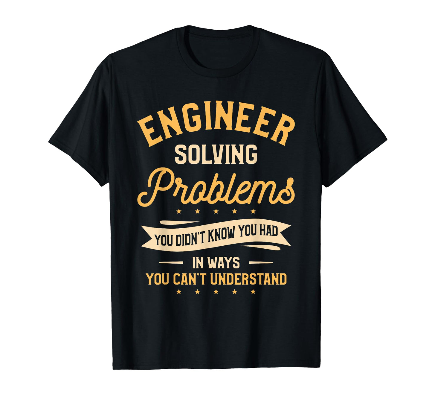 Engineer Solving Problems You Didn't Know You Had T-Shirt