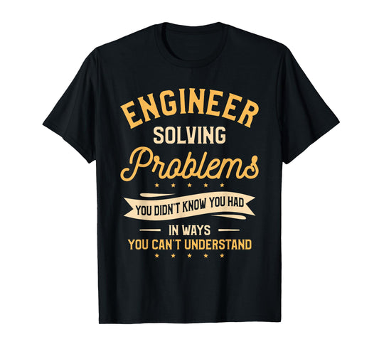 Engineer Solving Problems You Didn't Know You Had T-Shirt