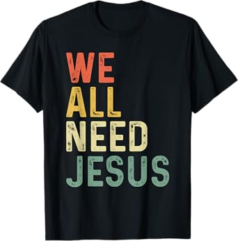 Christian Easter Bible Quote We All Need Jesus T-Shirt