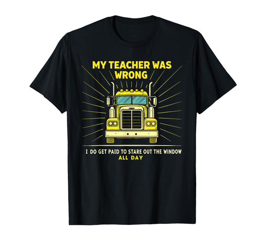 Funny Truck Driver Graphic Trucker My Teacher Was Wrong T-Shirt
