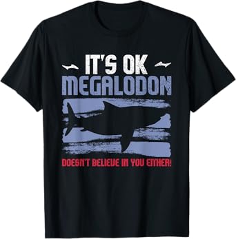 It's Ok, Megalodon Doesn't Believe In You Either! T-Shirt